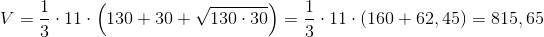 V = \frac{1}{3} \cdot 11 \cdot \left(130 + 30 + \sqrt{130 \cdot 30} \right ) = \frac{1}{3} \cdot 11 \cdot \left(160 + 62,45 \right ) = 815,65