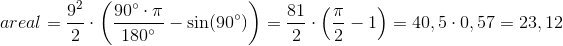 areal = \frac{9^2}{2} \cdot \left ( \frac{90^\circ \cdot \pi}{180^\circ} - \sin(90^\circ)\right ) = \frac{81}{2} \cdot \left ( \frac{\pi}{2} - 1 \right ) = 40,5 \cdot 0,57 = 23,12