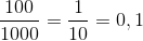 \frac{100}{1000} = \frac{1}{10} = 0,1