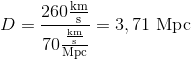 D = \frac{ 260 \frac{\text{km}}{\text{s}} }{ 70 \frac{\frac{\text{km}}{\text{s}}}{\text{Mpc}} } = 3,71 \text{ Mpc}