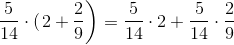 \frac{5}{14} \cdot (\left 2 + \frac{2}{9} \right ) = \frac{5}{14} \cdot 2 + \frac{5}{14} \cdot \frac{2}{9}