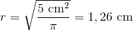 r = \sqrt{\frac{5 \text{ cm}^2}{\pi}} = 1,26 \text{ cm}