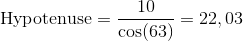 \text{Hypotenuse} = \frac{10}{\cos(63)} = 22,03