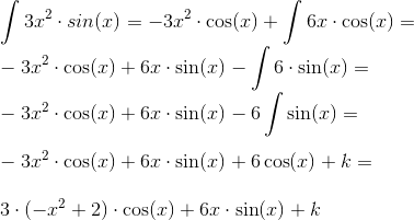 \newline \int 3x^2\cdot sin(x) = - 3x^2 \cdot \cos(x) + \int 6x \cdot \cos(x) = \newline - 3x^2 \cdot \cos(x) + 6x \cdot \sin(x) - \int 6 \cdot \sin(x) = \newline - 3x^2 \cdot \cos(x) + 6x \cdot \sin(x) - 6 \int \sin(x) = \newline \newline - 3x^2 \cdot \cos(x) + 6x \cdot \sin(x) + 6 \cos(x) + k = \newline \newline 3\cdot(- x^2 + 2) \cdot \cos(x) + 6x \cdot \sin(x) + k