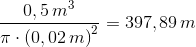 \frac{0,5\, m^3}{\pi \cdot \left (0,02\, m \right )^2} = 397,89 \, m