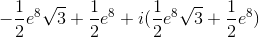 -\frac{1}{2}e^8\sqrt{3}+\frac{1}{2}e^8+i(\frac{1}{2}e^8\sqrt{3}+\frac{1}{2}e^8)