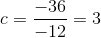 c = \frac{-36}{-12} = 3