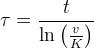 \tau =\frac{t}{\ln\left (\frac{v}{K} \right )}
