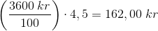 \small\\ \left (\frac{3600\; kr}{100} \right )\cdot 4,5=162,00 \; kr