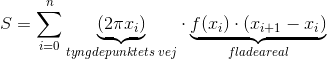 S=\sum_{i=0}^n \underset{tyngdepunktets\; vej}{\underbrace{\left ( 2\pi x_i \right )}}\cdot \underset{fladeareal}{\underbrace{f(x_i)\cdot \left ( x_{i+1}-x_i \right )}}