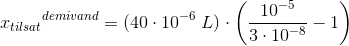 {x_{tilsat}}^{demivand}=(40\cdot 10^{-6}\; L)\cdot \left ( \frac{10^{-5}}{3\cdot 10^{-8}}-1 \right )