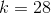 k=28