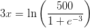 3x=\ln\left ( \frac{500}{1+e^{-3}} \right )