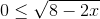 0\leq \sqrt{8-2x}