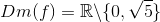 Dm(f)=\mathbb{R}\backslash\{0,\sqrt{5}\}