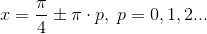 x=\frac{\pi }{4}\pm \pi\cdot p, \;p=0,1,2...