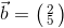\vec{b}=\bigl(\begin{smallmatrix} 2\\5 \end{smallmatrix}\bigr)