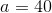 a=40