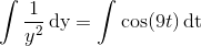 \int \frac{1}{y^2}\, \mathrm{d y}=\int \cos(9t)\, \textup{dt}