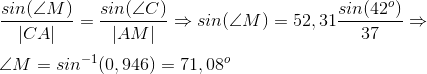 \\\frac{sin(\angle M)}{|CA|}=\frac{sin(\angle C)}{|AM|}\Rightarrow sin(\angle M)=52,31\frac{sin(42^o)}{37}\Rightarrow \\\;\\ \angle M=sin^{-1}(0,946)=71,08^o