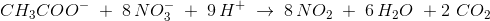 \, CH_3COO^-\; +\; 8\, NO_3^{-}\; +\; 9\, H^+\; \rightarrow \: 8\, NO_2\; +\; 6\, H_2O \ + 2\ CO_2