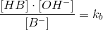\frac{\left [ HB \right ]\cdot \left [ OH^- \right ]}{\left [ B^{-} \right ]}=k_b