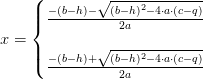 x=\left\{\begin{matrix} \frac{-(b-h)-\sqrt{(b-h)^2-4\cdot a\cdot (c-q)}}{2a}\\ \\\frac{-(b-h)+\sqrt{(b-h)^2-4\cdot a\cdot (c-q)}}{2a} \end{matrix}\right.