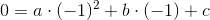 0=a\cdot (-1)^2+b\cdot(-1)+c