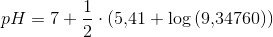 pH=7+\frac{1}{2}\cdot \left ( 5{,}41+\log\left ( 9{,}34760 \right ) \right )