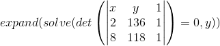 expand(solve(det\left (\begin{vmatrix} x &y &1 \\ 2&136 &1 \\ 8& 118 &1 \end{vmatrix} \right )=0,y))