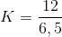K=\frac{12}{6,5}
