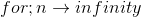 for; n \rightarrow infinity
