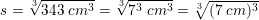 \small \small s=\sqrt[3]{343\; cm^3}=\sqrt[3]{7^3\; cm^3}=\sqrt[3]{(7\: cm)^3}