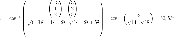 \! \! \! \! \! \! \! \! \! \! \! \! \! \! \! \! \! \! \! \! \! v=\cos^{-1}\left ( \frac{\begin{pmatrix} -3\\1 \\ 2 \end{pmatrix}\cdot \begin{pmatrix} 3\\2 \\ 5 \end{pmatrix}}{\sqrt{(-3)^2+1^2+2^2}\cdot \sqrt{3^2+2^2+5^2}} \right )=\cos^{-1}\left (\frac{3}{\sqrt{14}\cdot \sqrt{38}} \right )=82,53^{\circ}