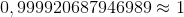 0,999920687946989 \approx 1