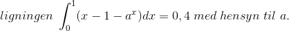 ligningen\; \int_{0}^{1}(x-1-a^{x})dx=0,4 \; med\;hensyn\;til\;a.