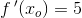 f{\, }'(x_o)=5