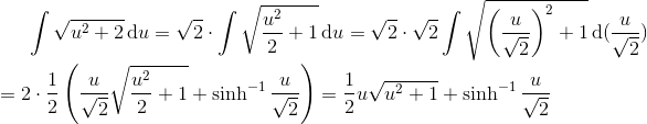 \int \sqrt{u^{2}+2}\, \textup{d}u=\sqrt{2}\cdot \int \sqrt{\frac{u^{2}}{2}+1}\, \textup{d}u=\sqrt{2}\cdot \sqrt{2}\int \sqrt{\left ( \frac{u}{\sqrt{2}} \right )^{2}+1}\, \textup{d}(\frac{u}{\sqrt{2}})\newline\newline =2\cdot \frac{1}{2}\left ( \frac{u}{\sqrt{2}}\sqrt{\frac{u^{2}}{2}+1}+\sinh^{-1}\frac{u}{\sqrt{2}} \right )=\frac{1}{2}u\sqrt{u^{2}+1}+\sinh^{-1}\frac{u}{\sqrt{2}}