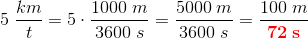5\; \frac{km}{t}=5\cdot \frac{1000\; m}{3600\; s}=\frac{5000\; m}{3600\; s}=\frac{100\; m}{\mathbf{\color{Red} 72\; s}}