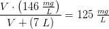 \frac{V\cdot \left ( 146\; \tfrac{mg}{L} \right )}{V+(7\; L)}=125\; \tfrac{mg}{L}