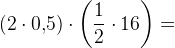 \left (2\cdot 0{,}5 \right )\cdot \left (\frac{1}{2}\cdot 16 \right )=