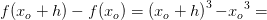 f(x_o+h)-f(x_o)=\left (x_o+h \right )^3{-x_o}^3=