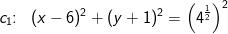 c_1\! \! :\; \; (x-6)^2+(y+1)^2=\left ( 4^{\frac{1}{2}} \right )^2