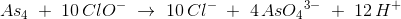 As_4\; +\; 10\, ClO^-\; \rightarrow \; 10\, Cl^-\; +\; 4\, As{O_4}^{3-}\; +\; 12\, H^+