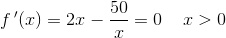 f{\, }'(x)=2x-\frac{50}{x}=0\; \; \; \; x>0