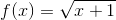f(x)=\sqrt{x+1}