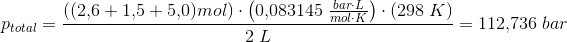 p_{total}=\frac{((2{,}6+1{,}5+5{,}0)mol)\cdot \left ( 0{,}083145\; \frac{bar\cdot L}{mol\cdot K} \right )\cdot (298\; K)}{2\; L}=112{,}736\; bar