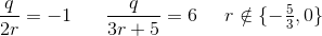 \frac{q}{2r}=-1\; \; \; \; \; \; \frac{q}{3r+5}=6\; \; \; \; \; r\notin \{-\tfrac{5}{3},0\}