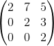 \begin{pmatrix} 2 & 7&5 \\ 0&2 &3 \\ 0 &0 &2 \end{pmatrix}