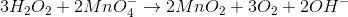 3H_{2}O_{2}+2MnO_{4}^{-}\rightarrow 2MnO_{2}+3O_{2}+2OH^{-}